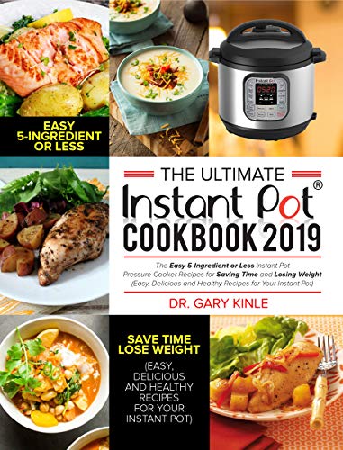 The Ultimate Instant Pot Cookbook 2019: The Easy 5-Ingredient or less Instant Pot Pressure Cooker Recipes for Saving Time and Losing Weight (Easy, Delicious and Healthy Recipes)