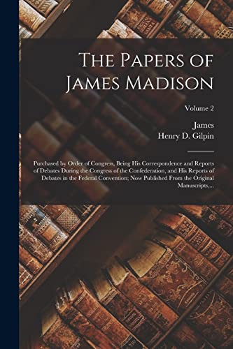 The Papers of James Madison: Purchased by Order of Congress, Being His Correspondence and Reports of Debates During the Congress of the Confederation, ... From the Original Manuscripts, ...; Volume 2