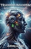 Transhumanism: Evolution of Humanity (The Transformation of Human Biology Book 1)