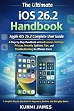 The Ultimate iOS 26.2 Handbook For Beginners And Seniors: A Step-by-Step Handbook to New Features, Settings, Privacy, Security Updates, Tips, and Troubleshooting for Users