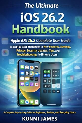 The Ultimate iOS 26.2 Handbook For Beginners And Seniors: A Step-by-Step Handbook to New Features, Settings, Privacy, Security Updates, Tips, and Troubleshooting for Users