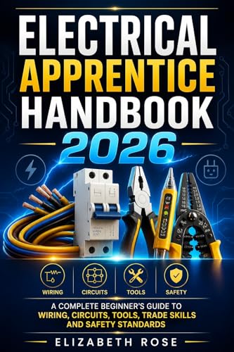  Electrical Apprentice Handbook 2026: A complete Beginner\'s Guide to Wiring, Circuits, Tools, Trade Skills and Safety Standards (English Edition)