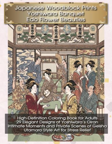 Japanese Woodblock Prints Yoshiwara Banquet Edo Flower Beauties: High-Definition Coloring Book for Adults: 29 Elegant Designs of Yoshiwara's Oiran, ... Geisha, Utamaro Style Art for Stress Relief
