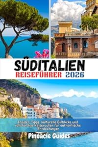 SÜDITALIEN REISEFÜHRER 2026: Insider-Tipps, kulturelle Einblicke und vollständige Reiserouten für authentische Entdeckungen