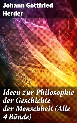 Ideen zur Philosophie der Geschichte der Menschheit (Alle 4 Bände): Revolutionäre Gedanken über Menschheitsentwicklung und kulturelles Erbe (German Edition)