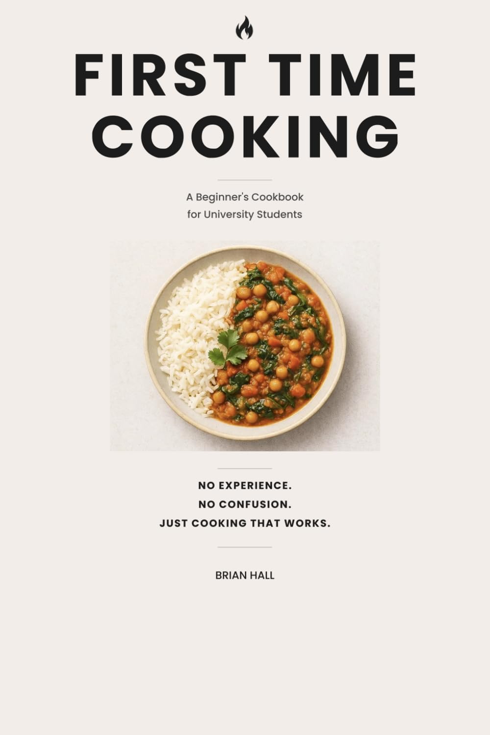 First Time Cooking: A Beginner’s Cookbook for University Students: 20 Budget friendly recipes to build confidence in the kitchen