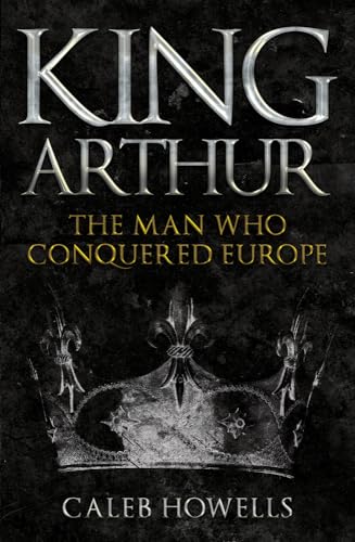 King Arthur: The Man Who Conquered Europe