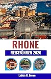 RHONE REISEFÜHRER 2026: Reise durch Frankreichs Flusstäler voller Wein, Kultur und zeitloser Dörfer (German Edition)