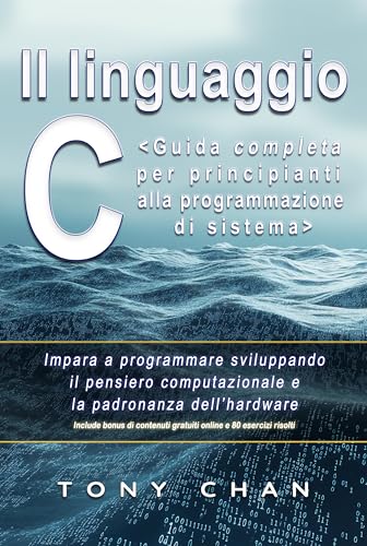 Il linguaggio C, Guida completa per principianti alla programmazione di sistema: Impara a programmare sviluppando il pensiero computazionale e la padronanza dell’hardware