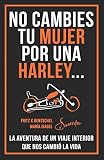  NO CAMBIES TU MUJER POR UNA HARLEY: LA AVENTURA DE UN VIAJE INTERIOR QUE NOS CAMBIÓ LA VIDA