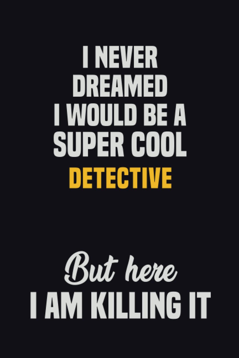 I Never Dreamed I Would Be A Super Cool Detective But Here I Am Killing It: 6x9 Career Motivational Notebook 120 Pages For Employees