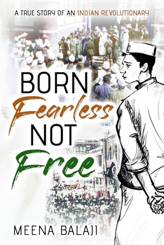 Born Fearless Not Free: A True Story of an Indian Revolutionary