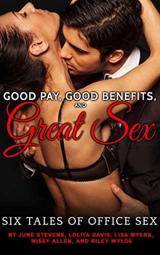 Good Pay, Good Benefits, and Great Sex: (If the Sex Is Great, We're Flexible on the Pay and Benefits) Six Tales of Office Sex