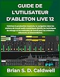 GUIDE DE L'UTILISATEUR D'ABLETON LIVE 12: Maîtrisez la production musicale, la navigation dans les stations de travail audio numériques (DAW), les ... les créateurs débutants et intermédiaires.