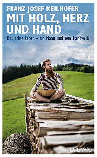 Mit Holz, Herz und Hand: Das echte Leben – ein Mann und sein Handwerk Mit Holz, Herz und Hand: Das echte Leben – ein Mann und sein Handwerk