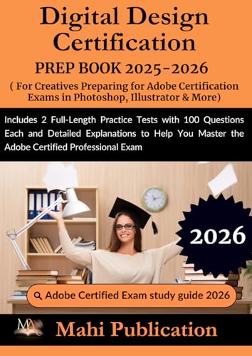 Digital Design Certification PREP BOOK 2025-2026.For Creatives Preparing for Adobe Certification Exams in Photoshop, Illustrator & More: Includes 2 ... Explanations to Help You Master the Exam