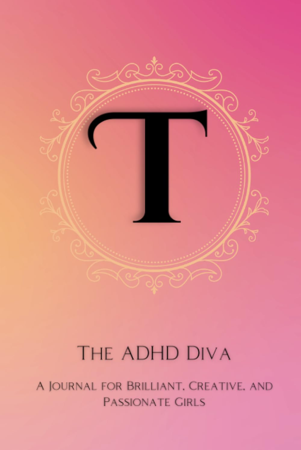 The ADHD Diva - Monogram Letter "T": A Journal for Brilliant, Creative, and Passionate Girls
