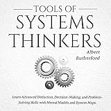 Tools of Systems Thinkers: Learn Advanced Deduction, Decision-Making, and Problem-Solving Skills with Mental Models and System Maps. (The Systems Thinker Series, Book 6)