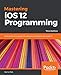 Mastering iOS 12 Programming: Build professional-grade iOS applications with Swift and Xcode 10, 3rd Edition