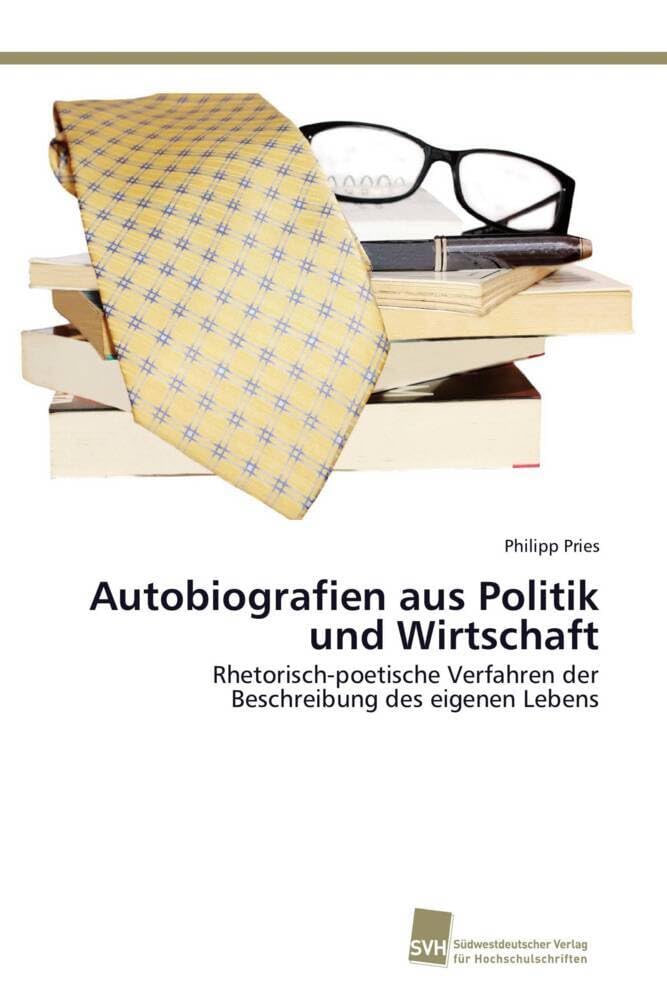 Autobiografien aus Politik und Wirtschaft: Rhetorisch-poetische Verfahren der Beschreibung des eigenen Lebens