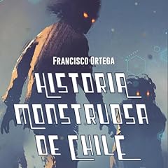 Historia Monstruosa de Chile Audiolibro Por Francisco Ortega arte de portada