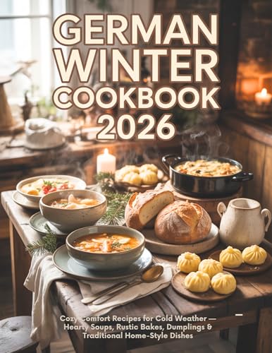 German Winter Cookbook 2026: Cozy Comfort Recipes for Cold Weather — Hearty Soups, Rustic Bakes, Dumplings & Traditional Home-Style Dishes