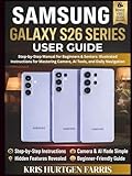 Samsung Galaxy S26 Series User Guide: Step-by-Step Manual for Beginners & Seniors: Illustrated Instructions for Mastering Camera, AI Tools, and Daily Navigation