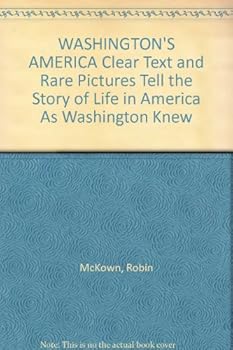 WASHINGTON'S AMERICA Clear Text and Rare Pictures Tell the Story of Life in America As Washington Knew