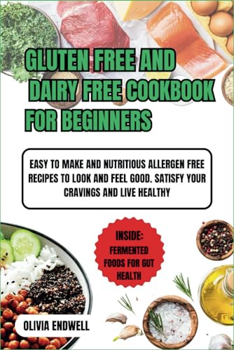 GLUTEN FREE AND DAIRY FREE COOKBOOK FOR BEGINNERS: Easy to make and Nutritious Allergen free Recipes to look and feel good. satisfy your cravings and live healthy.