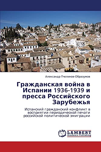 Grazhdanskaya voyna v Ispanii 1936-1939 i pressa Rossiyskogo Zarubezh'ya: Ispanskiy grazhdanskiy konflikt v vospriyatii periodicheskoy pechati rossiyskoy politicheskoy emigratsii