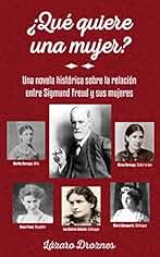 ¿QUÉ QUIERE UNA MUJER?: Una novela histórica sobre la relación entre Sigmund Freud y las 5 mujeres más importantes de su vida. (PSICOANALISIS: UNA MIRADA)