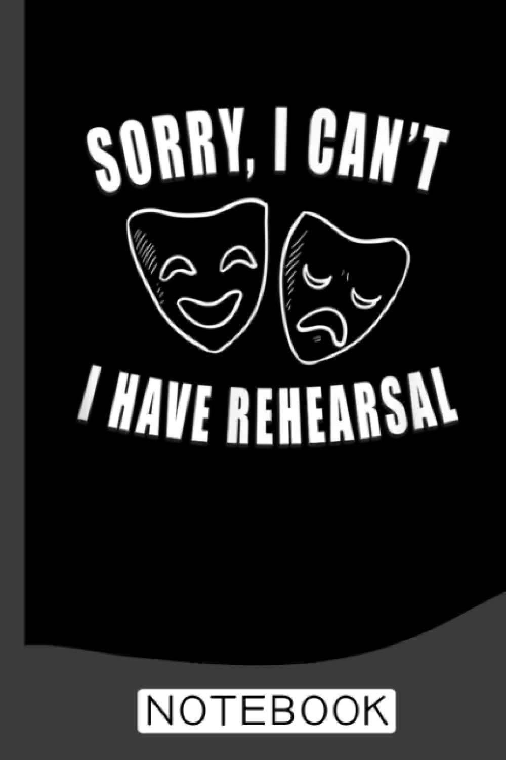 Sorry I Can't I Have Rehearsal Notebook: Blank Lined Journal 6x9 / Theater Musical Broadway Thespian Actor Gift ,Theatre Nerd Notebook