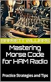 Mastering Morse Code for HAM Radio: Practice Strategies and Tips (HAM Mastery: Unlocking the Airwaves Book 9)