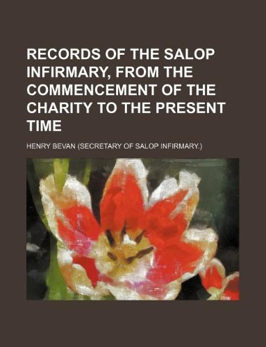 Records of the Salop Infirmary, from the Commencement of the Charity to the Present Time