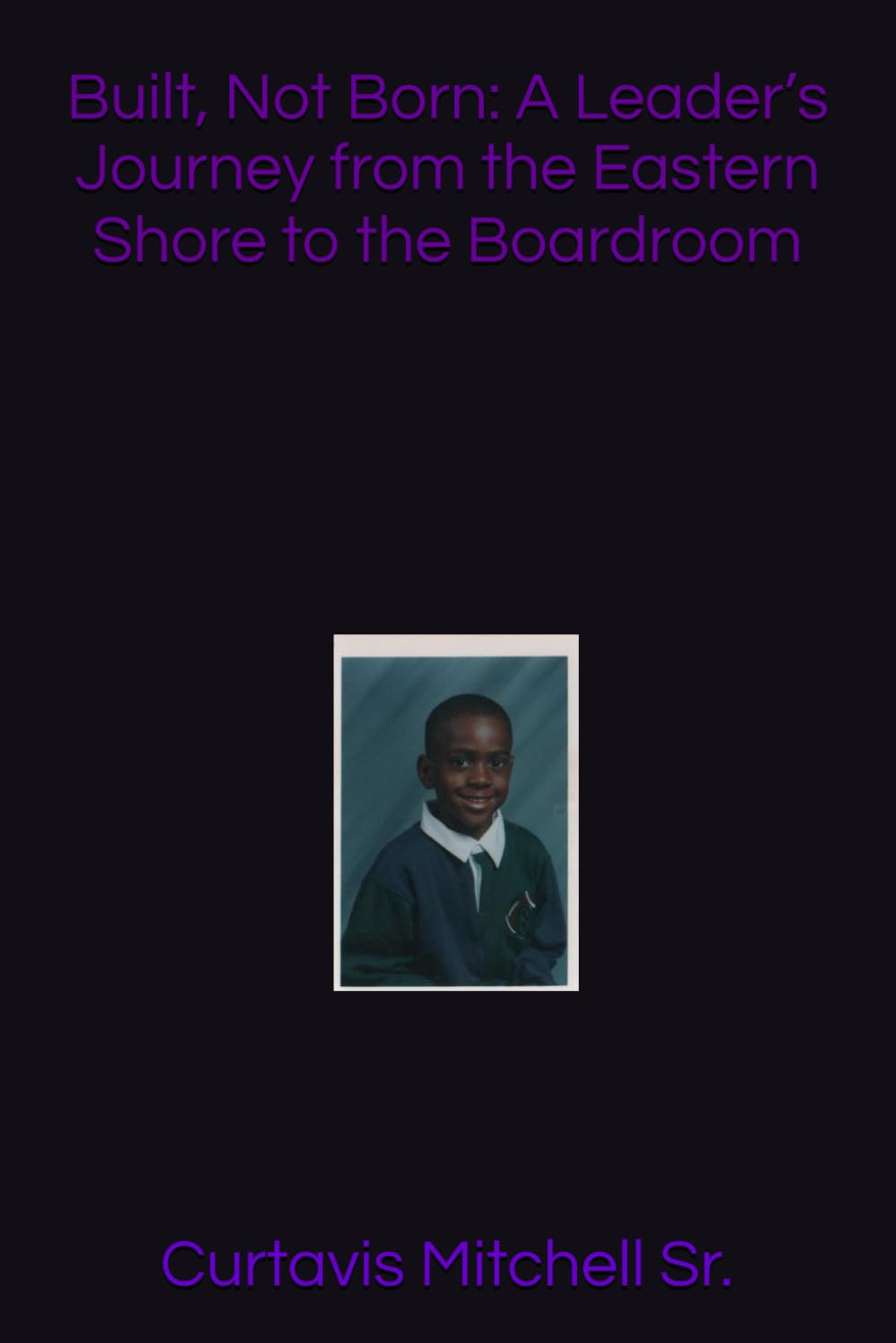 Built, Not Born: A Leader’s Journey from the Eastern Shore to the Boardroom