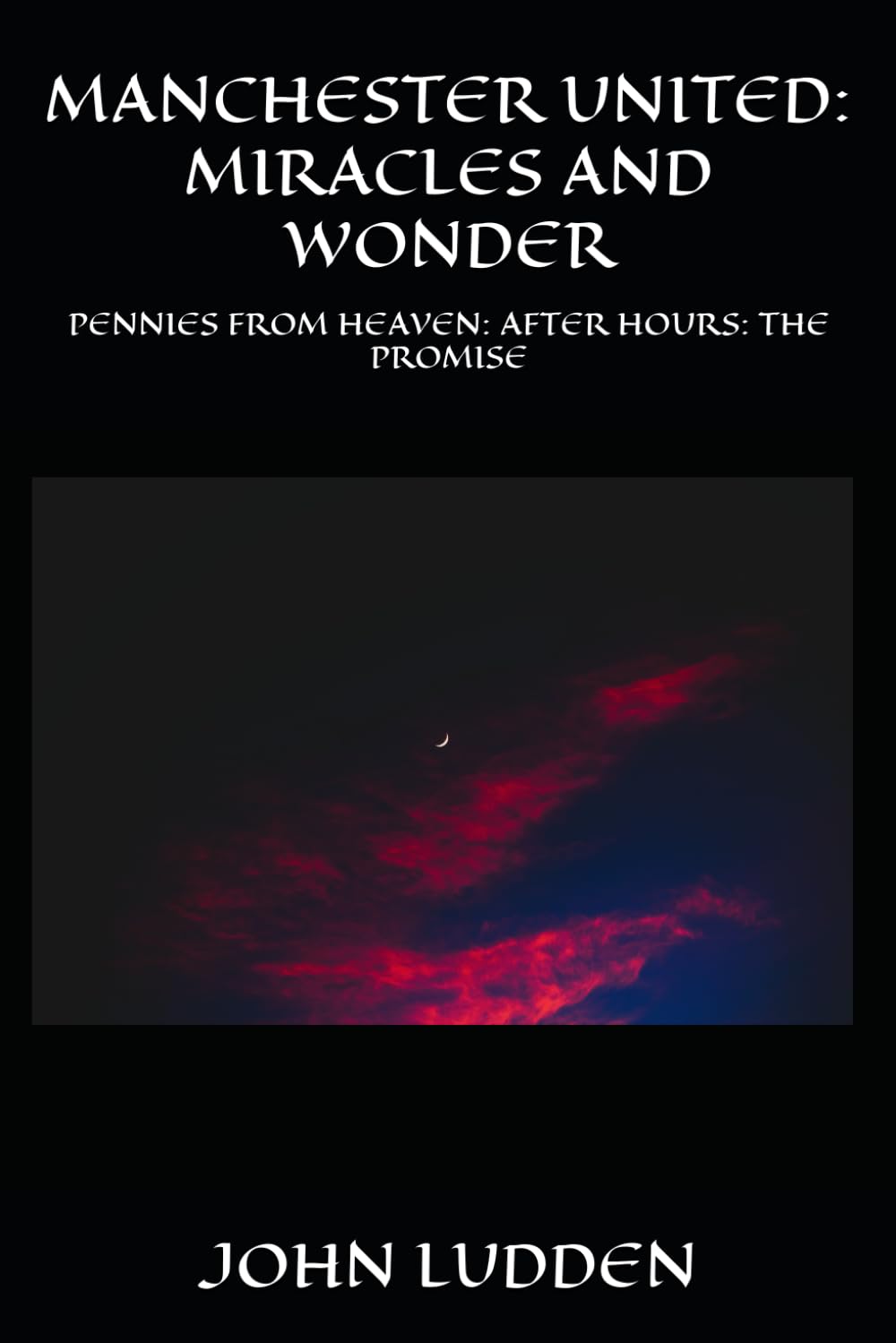 MANCHESTER UNITED: MIRACLES AND WONDER: PENNIES FROM HEAVEN: AFTER HOURS: THE PROMISE
