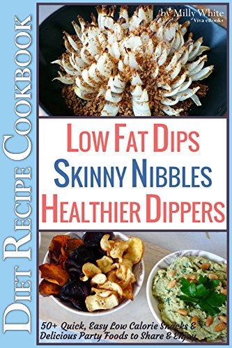 Low Fat Dips, Skinny Nibbles & Healthier Dippers 50+ Diet Recipe Cookbook: Quick, Easy Low Calorie Snacks & Delicious Party Foods to Share & Enjoy (Low Fat Low Calorie Diet Recipes Book 2)