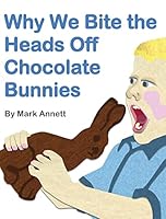 Why We Bite the Heads Off Chocolate Bunnies 1944305106 Book Cover