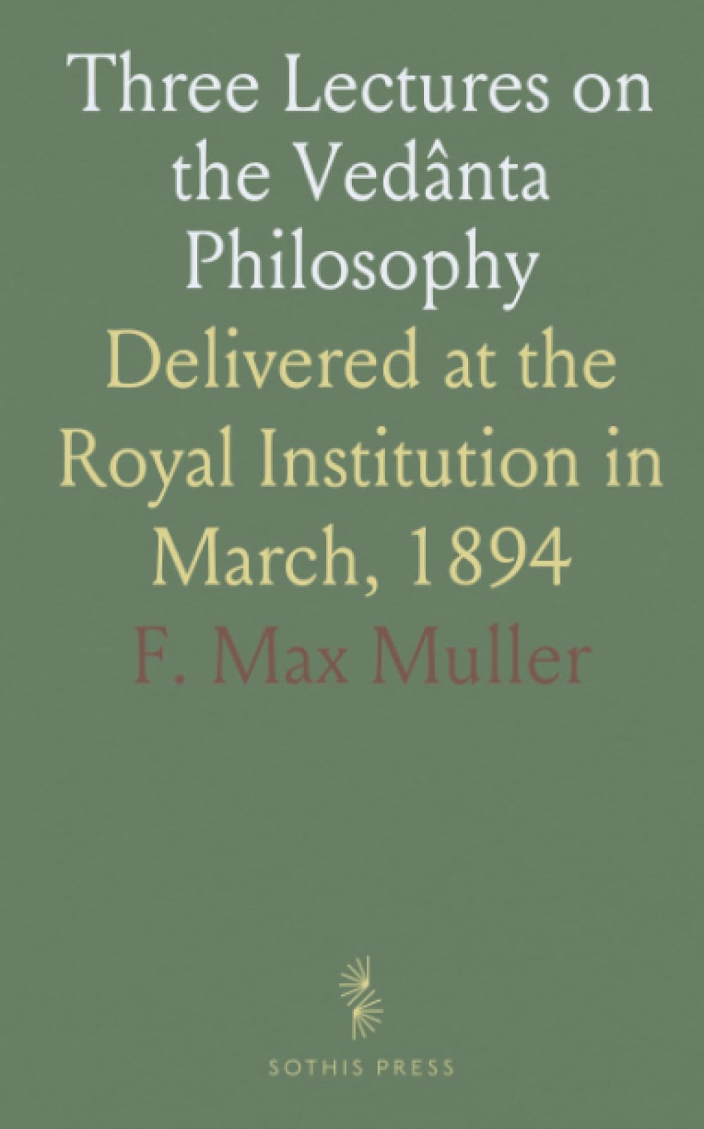 Three Lectures on the Vedânta Philosophy: Delivered at the Royal Institution in March, 1894