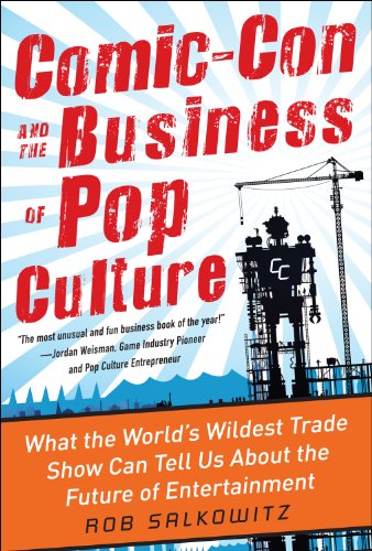 Comic-Con and the Business of Pop Culture: What the Worldâ€™s Wildest Trade Show Can Tell Us About the Future of Entertainment: What the World's Wildest ... Tell Us about the Future of Entertainment