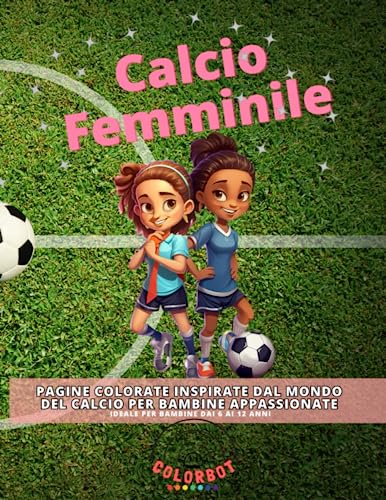 Calcio Femminile Libro da Colorare: Pagine Colorate Inspirate dal Mondo del Calcio per Bambine Appassionate - Ideale per Bambine dai 6 ai 12 Ann