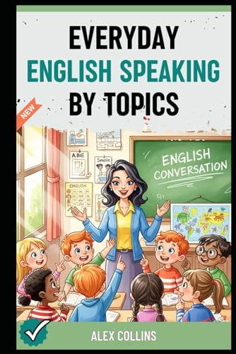 Everyday English Speaking By Topics: Master 20+ Essential Topics And Sound Confident In Any Situation, Proven Strategies To Speak Fluently, Naturally,
