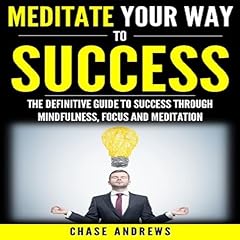 Meditate Your Way to Success: The Definitive Guide to Mindfulness, Focus and Meditation cover art