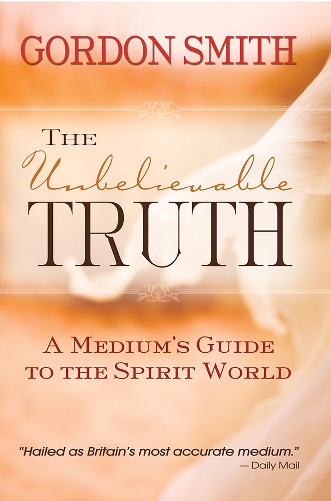 The Unbelievable Truth: Powerful Insights into the Unseen World of Spirits, Ghosts, Poltergeists and Altered States