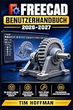 FreeCAD Benutzerhandbuch 2026-2027: Schritt-für-Schritt-Anleitung für 3D-Modellierung, technisches Zeichnen und parametrisches Konstruieren — von ... bis zu fortgeschrittenen Projekten