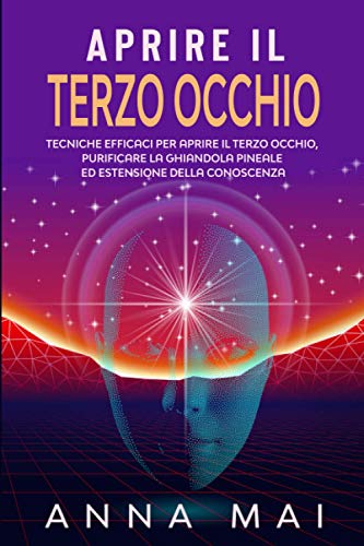 APRIRE IL TERZO OCCHIO: Tecniche efficaci per aprire il terzo occhio, purificare la ghiandola pineale ed estensione della conoscenz