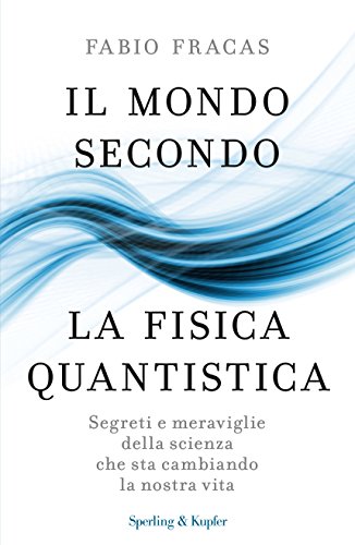 Il mondo secondo la fisica quantistica. Segreti e