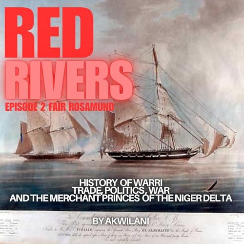 RED RIVERS. WARRI. Trade, Politics , War & The Merchant Princes of The Niger Delta. Episode 2 : The Fair Rosamund