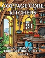 Cottage Core Kitchens: The Ultimate Cottage Core Coloring Book For Adults B0D69TL7KS Book Cover