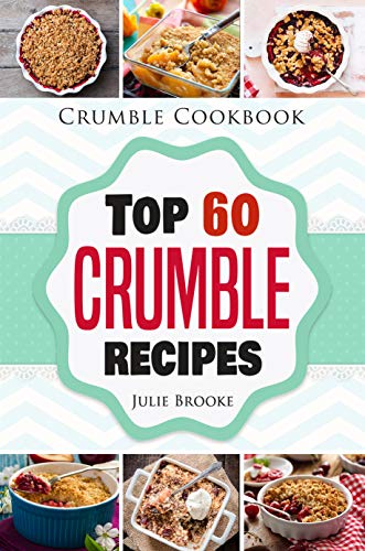 Crumble Cookbook: Top 60 Crumble Recipes
